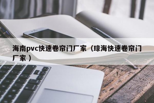 海南pvc快速卷簾門廠家（瓊?？焖倬砗熼T廠家 ）