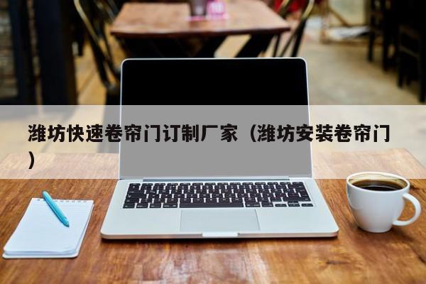 濰坊快速卷簾門訂制廠家（濰坊安裝卷簾門 ）