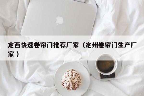 定西快速卷簾門推薦廠家（定州卷簾門生產(chǎn)廠家 ）