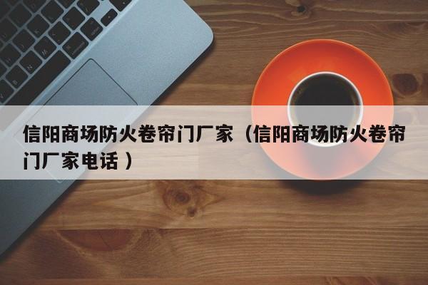 信陽商場防火卷簾門廠家（信陽商場防火卷簾門廠家電話 ）